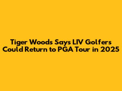 Tiger Woods Says LIV Golfers Could Return to PGA Tour in 2025