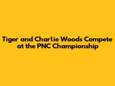 Tiger and Charlie Woods Compete at the PNC Championship