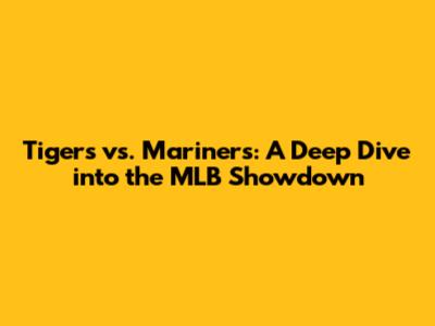 Tigers vs. Mariners: A Deep Dive into the MLB Showdown