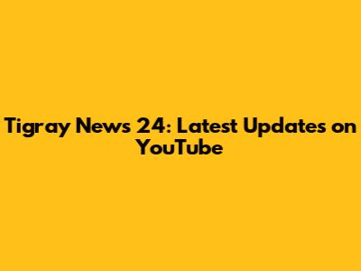 Tigray News 24: Latest Updates on YouTube