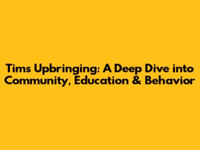 Tim's Upbringing: A Deep Dive into Community, Education & Behavior