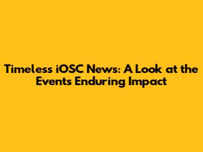 Timeless iOSC News: A Look at the Event's Enduring Impact