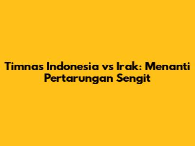 Timnas Indonesia vs Irak: Menanti Pertarungan Sengit