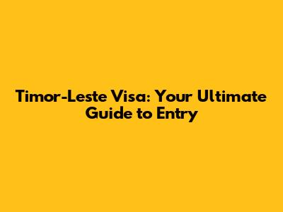 Timor-Leste Visa: Your Ultimate Guide to Entry