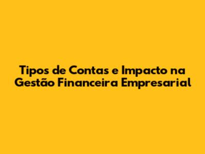 Tipos de Contas e Impacto na Gestão Financeira Empresarial