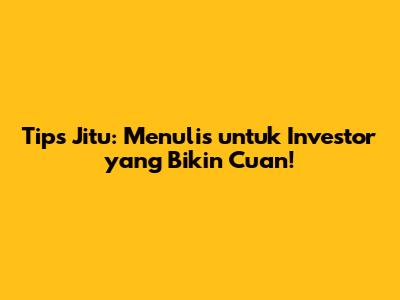 Tips Jitu: Menulis untuk Investor yang Bikin Cuan!