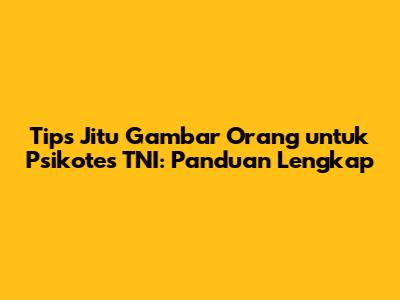Tips Jitu Gambar Orang untuk Psikotes TNI: Panduan Lengkap
