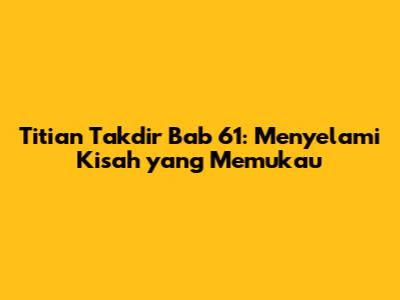 Titian Takdir Bab 61: Menyelami Kisah yang Memukau