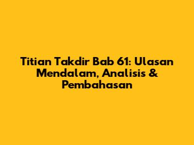 Titian Takdir Bab 61: Ulasan Mendalam, Analisis & Pembahasan