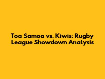 Toa Samoa vs. Kiwis: Rugby League Showdown Analysis