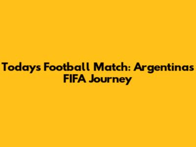 Today's Football Match: Argentina's FIFA Journey