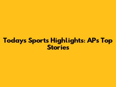 Today's Sports Highlights: AP's Top Stories
