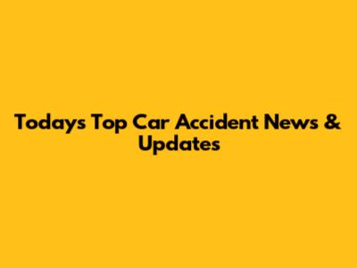 Today's Top Car Accident News & Updates
