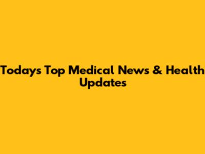 Today's Top Medical News & Health Updates