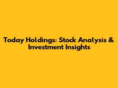 Today Holdings: Stock Analysis & Investment Insights