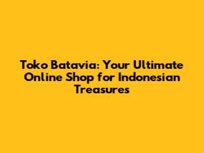 Toko Batavia: Your Ultimate Online Shop for Indonesian Treasures