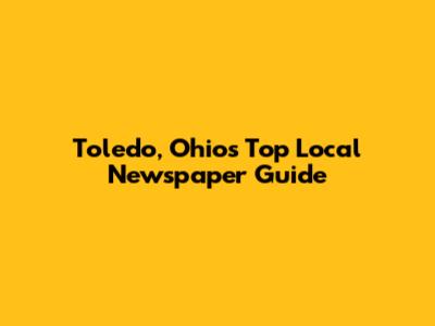 Toledo, Ohio's Top Local Newspaper Guide