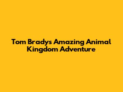 Tom Brady's Amazing Animal Kingdom Adventure