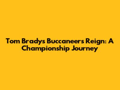 Tom Brady's Buccaneers Reign: A Championship Journey