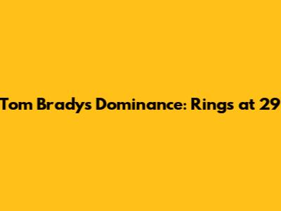 Tom Brady's Dominance: Rings at 29