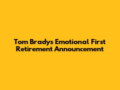 Tom Brady's Emotional First Retirement Announcement