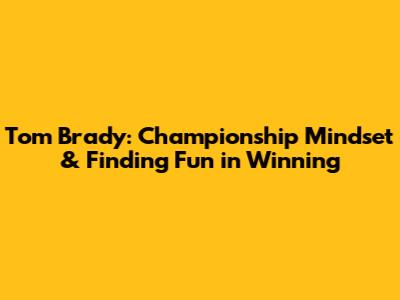 Tom Brady: Championship Mindset & Finding Fun in Winning