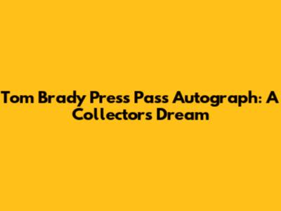 Tom Brady Press Pass Autograph: A Collector's Dream