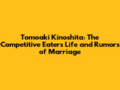 Tomoaki Kinoshita: The Competitive Eater's Life and Rumors of Marriage