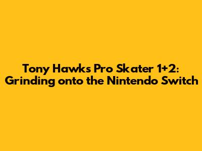 Tony Hawk's Pro Skater 1+2: Grinding onto the Nintendo Switch