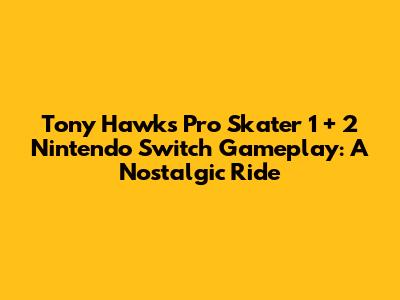 Tony Hawk's Pro Skater 1 + 2 Nintendo Switch Gameplay: A Nostalgic Ride