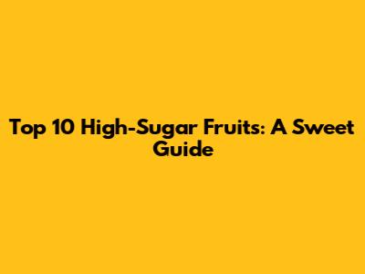 Top 10 High-Sugar Fruits: A Sweet Guide