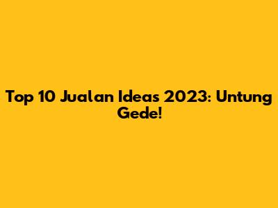 Top 10 Jualan Ideas 2023: Untung Gede!