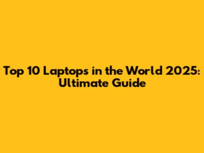 Top 10 Laptops in the World 2025: Ultimate Guide