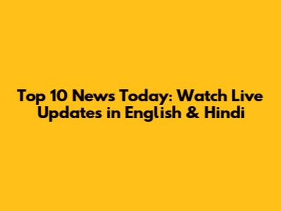 Top 10 News Today: Watch Live Updates in English & Hindi
