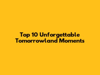 Top 10 Unforgettable Tomorrowland Moments