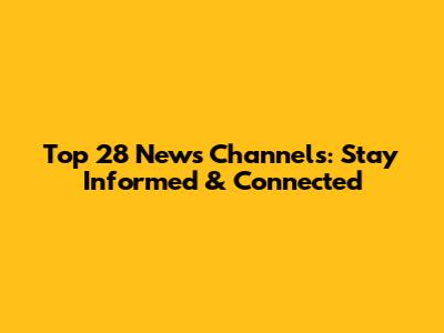 Top 28 News Channels: Stay Informed & Connected