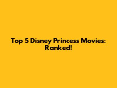 Top 5 Disney Princess Movies: Ranked!