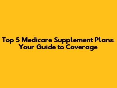 Top 5 Medicare Supplement Plans: Your Guide to Coverage