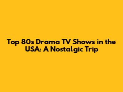 Top 80s Drama TV Shows in the USA: A Nostalgic Trip