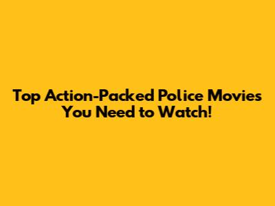 Top Action-Packed Police Movies You Need to Watch!