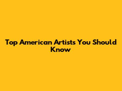 Top American Artists You Should Know
