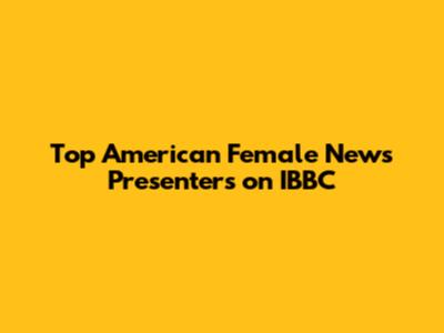 Top American Female News Presenters on IBBC