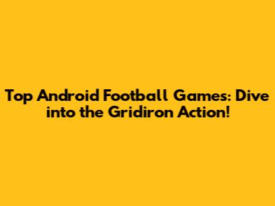 Top Android Football Games: Dive into the Gridiron Action!