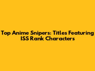 Top Anime Snipers: Titles Featuring ISS Rank Characters