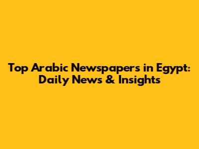 Top Arabic Newspapers in Egypt: Daily News & Insights