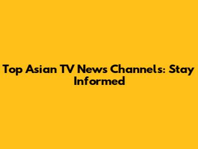 Top Asian TV News Channels: Stay Informed