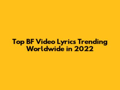 Top BF Video Lyrics Trending Worldwide in 2022