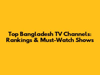 Top Bangladesh TV Channels: Rankings & Must-Watch Shows