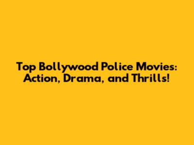 Top Bollywood Police Movies: Action, Drama, and Thrills!