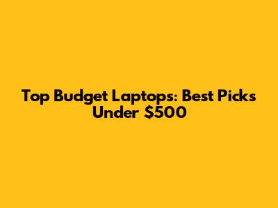 Top Budget Laptops: Best Picks Under $500